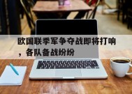 九州体育官方网站-欧国联季军争夺战即将打响，各队备战纷纷