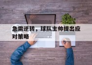 九州体育-包含急需逆转，球队主帅提出应对策略的词条