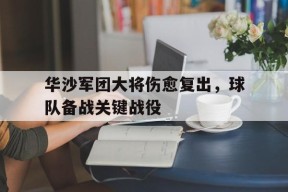 九州体育平台-华沙军团大将伤愈复出，球队备战关键战役(苏波战争华沙战役)