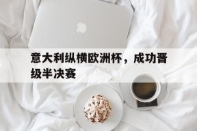 九州体育官方网站-意大利纵横欧洲杯，成功晋级半决赛