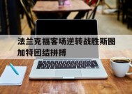 九州体育官网-法兰克福客场逆转战胜斯图加特团结拼搏