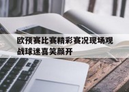 九州体育-欧预赛比赛精彩赛况现场观战球迷喜笑颜开(欧预赛赛程2020小组赛)