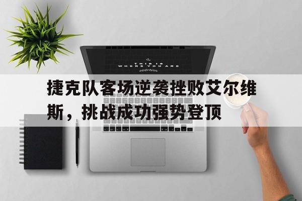 捷克队客场逆袭挫败艾尔维斯，挑战成功强势登顶的简单介绍
